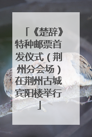 《楚辞》特种邮票首发仪式（荆州分会场）在荆州古城宾阳楼举行