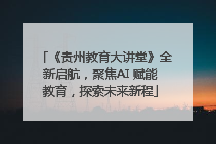 《贵州教育大讲堂》全新启航，聚焦AI 赋能教育，探索未来新程
