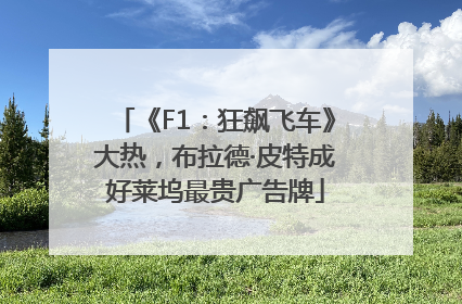 《F1：狂飙飞车》大热，布拉德·皮特成好莱坞最贵广告牌
