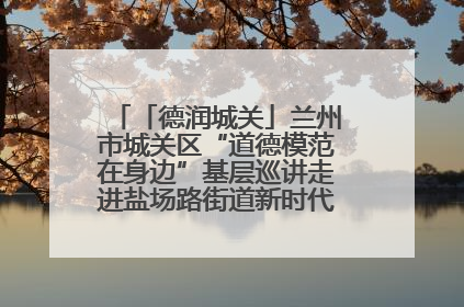 「德润城关」兰州市城关区“道德模范在身边”基层巡讲走进盐场路街道新时代文明实践所
