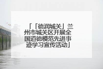 「德润城关」兰州市城关区开展全国道德模范先进事迹学习宣传活动