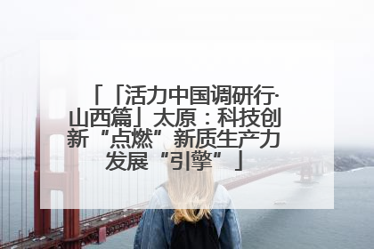 「活力中国调研行·山西篇」太原：科技创新“点燃”新质生产力发展“引擎”
