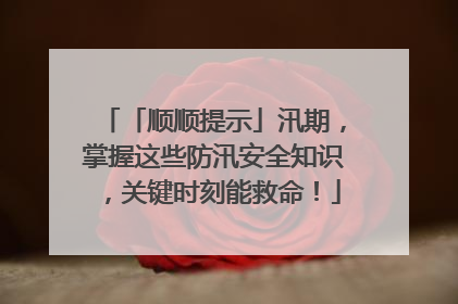 「顺顺提示」汛期，掌握这些防汛安全知识，关键时刻能救命！