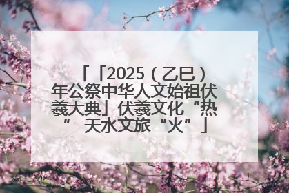 「2025（乙巳）年公祭中华人文始祖伏羲大典」伏羲文化“热” 天水文旅“火”