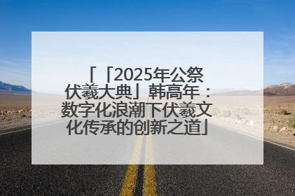 「2025年公祭伏羲大典」韩高年：数字化浪潮下伏羲文化传承的创新之道