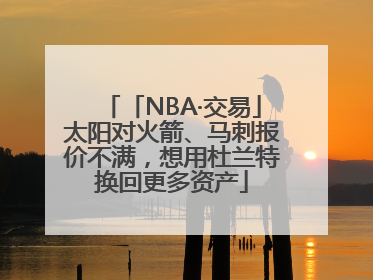 「NBA·交易」太阳对火箭、马刺报价不满，想用杜兰特换回更多资产