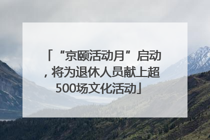 “京颐活动月”启动，将为退休人员献上超500场文化活动