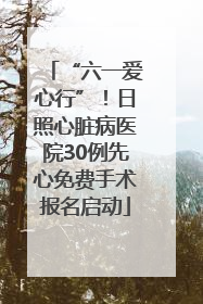 “六一爱心行”！日照心脏病医院30例先心免费手术报名启动