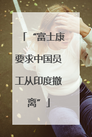 “富士康要求中国员工从印度撤离”