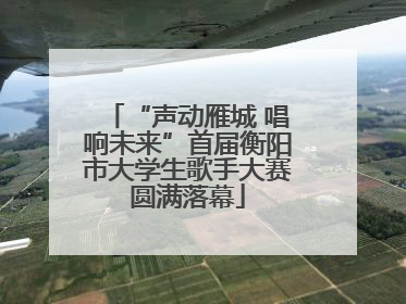 “声动雁城 唱响未来”首届衡阳市大学生歌手大赛圆满落幕