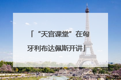 “天宫课堂”在匈牙利布达佩斯开讲