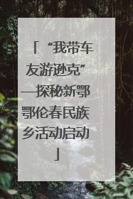 “我带车友游逊克”—探秘新鄂鄂伦春民族乡活动启动