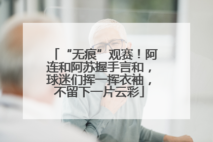 “无痕”观赛！阿连和阿苏握手言和，球迷们挥一挥衣袖，不留下一片云彩
