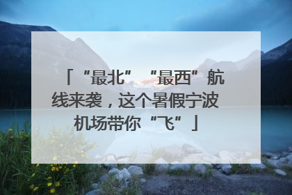 “最北”“最西”航线来袭，这个暑假宁波机场带你“飞”