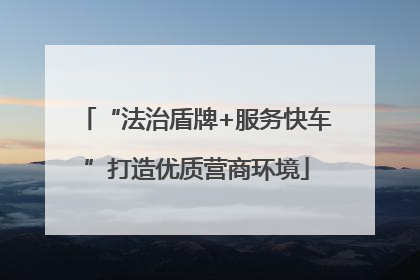“法治盾牌+服务快车”打造优质营商环境