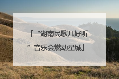 “湖南民歌几好听”音乐会燃动星城