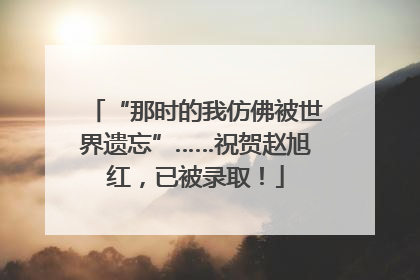 “那时的我仿佛被世界遗忘”……祝贺赵旭红，已被录取！