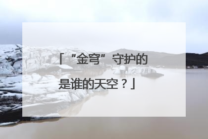 “金穹”守护的是谁的天空？