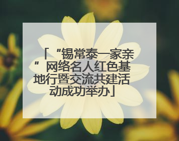 “锡常泰一家亲”网络名人红色基地行暨交流共建活动成功举办