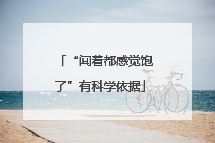 “闻着都感觉饱了”有科学依据