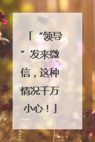 “领导”发来微信，这种情况千万小心！