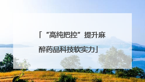 “高纯把控”提升麻醉药品科技软实力