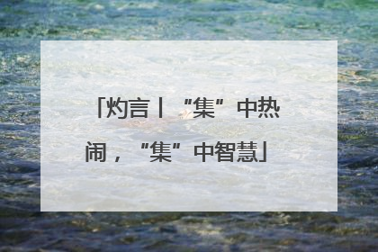 灼言丨“集”中热闹，“集”中智慧