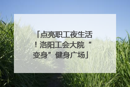 点亮职工夜生活！洛阳工会大院“变身”健身广场