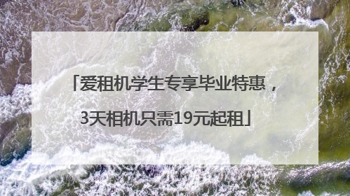 爱租机学生专享毕业特惠，3天相机只需19元起租