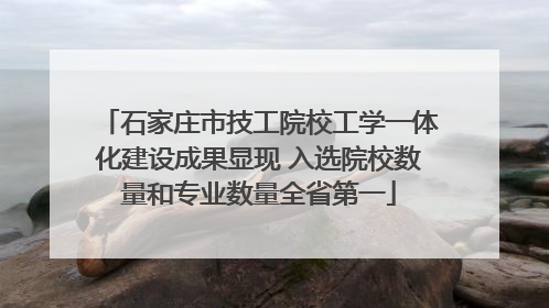 石家庄市技工院校工学一体化建设成果显现 入选院校数量和专业数量全省第一