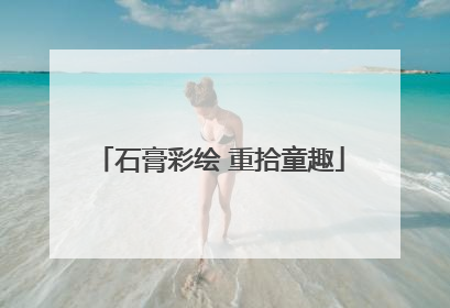 石膏彩绘 重拾童趣
