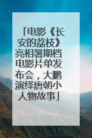 电影《长安的荔枝》亮相暑期档电影片单发布会，大鹏演绎唐朝小人物故事