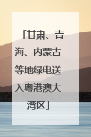 甘肃、青海、内蒙古等地绿电送入粤港澳大湾区