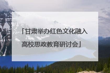 甘肃举办红色文化融入高校思政教育研讨会