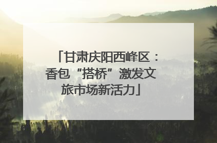 甘肃庆阳西峰区：香包“搭桥”激发文旅市场新活力