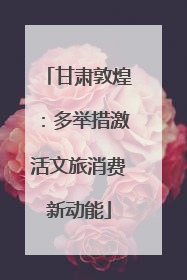 甘肃敦煌：多举措激活文旅消费新动能