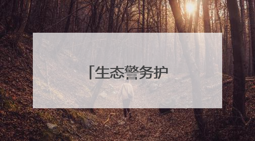 生态警务护航绿水青山