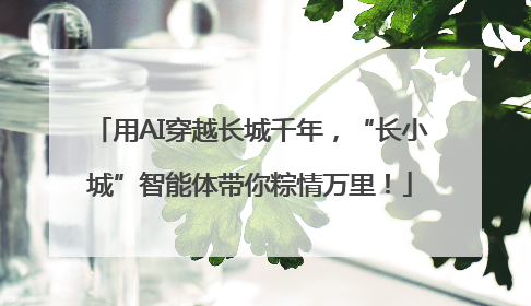 用AI穿越长城千年，“长小城”智能体带你粽情万里！