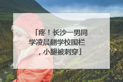 疼！长沙一男同学凌晨翻学校围栏，小腿被刺穿