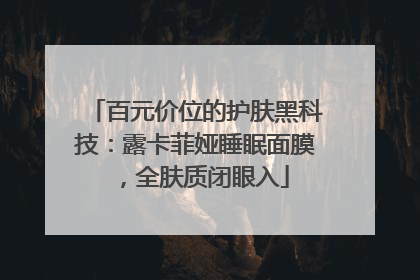 百元价位的护肤黑科技：露卡菲娅睡眠面膜，全肤质闭眼入