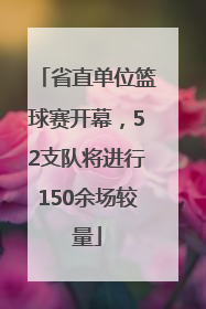 省直单位篮球赛开幕，52支队将进行150余场较量