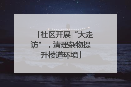 社区开展“大走访”，清理杂物提升楼道环境