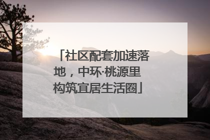 社区配套加速落地，中环·桃源里构筑宜居生活圈