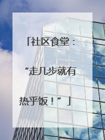 社区食堂：“走几步就有热乎饭！”