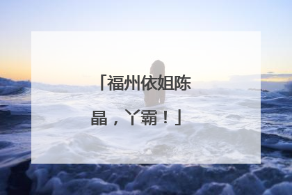 福州依姐陈晶，丫霸！