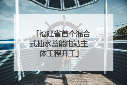 福建省首个混合式抽水蓄能电站主体工程开工