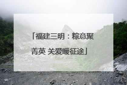福建三明：粽意聚菁英 关爱暖征途