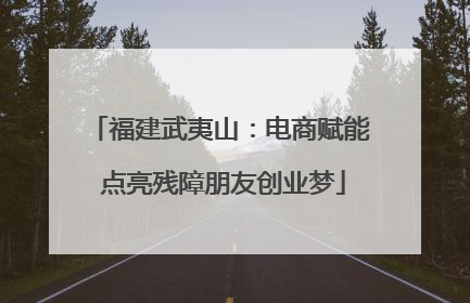 福建武夷山：电商赋能 点亮残障朋友创业梦