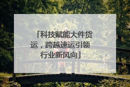 科技赋能大件货运，跨越速运引领行业新风向