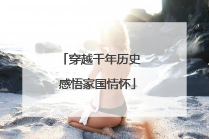 穿越千年历史 感悟家国情怀